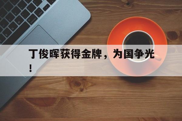 半岛.体育（中国）-丁俊晖获得金牌，为国争光！