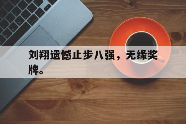 半岛.体育-刘翔遗憾止步八强，无缘奖牌。