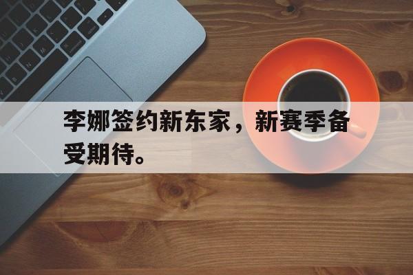 半岛.体育（中国）-李娜签约新东家，新赛季备受期待。