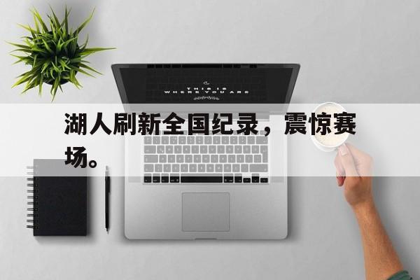 半岛.体育（中国）-湖人刷新全国纪录，震惊赛场。