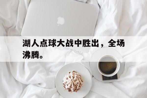 半岛.体育-湖人点球大战中胜出，全场沸腾。