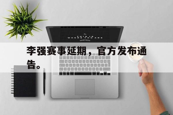 半岛.体育（中国）-李强赛事延期，官方发布通告。
