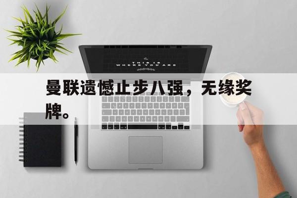 半岛.体育-曼联遗憾止步八强，无缘奖牌。