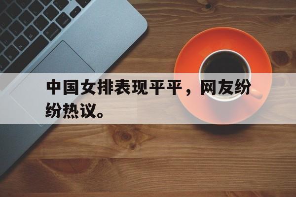 半岛.体育-中国女排表现平平，网友纷纷热议。