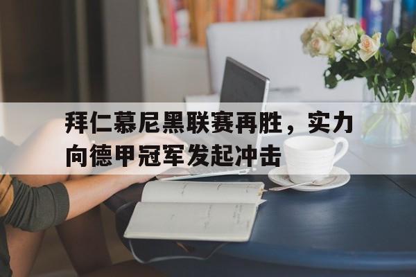 半岛.体育（中国）-拜仁慕尼黑联赛再胜，实力向德甲冠军发起冲击