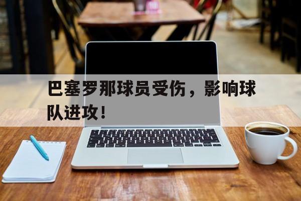 半岛.体育-巴塞罗那球员受伤，影响球队进攻！