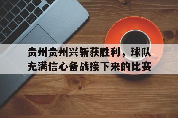 半岛.体育（中国）-贵州贵州兴斩获胜利，球队充满信心备战接下来的比赛