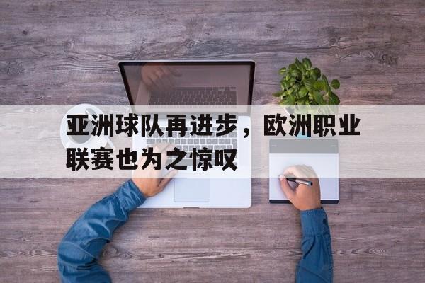 半岛.体育（中国）-亚洲球队再进步，欧洲职业联赛也为之惊叹