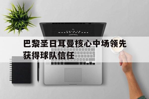 半岛.体育（中国）-巴黎圣日耳曼核心中场领先获得球队信任