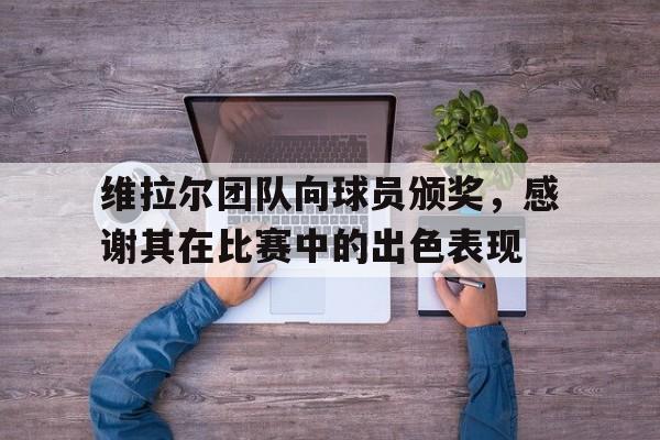 半岛.体育（中国）-维拉尔团队向球员颁奖，感谢其在比赛中的出色表现