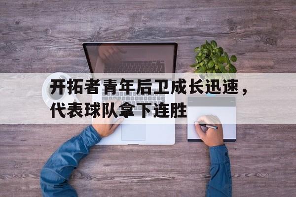 半岛.体育（中国）-开拓者青年后卫成长迅速，代表球队拿下连胜